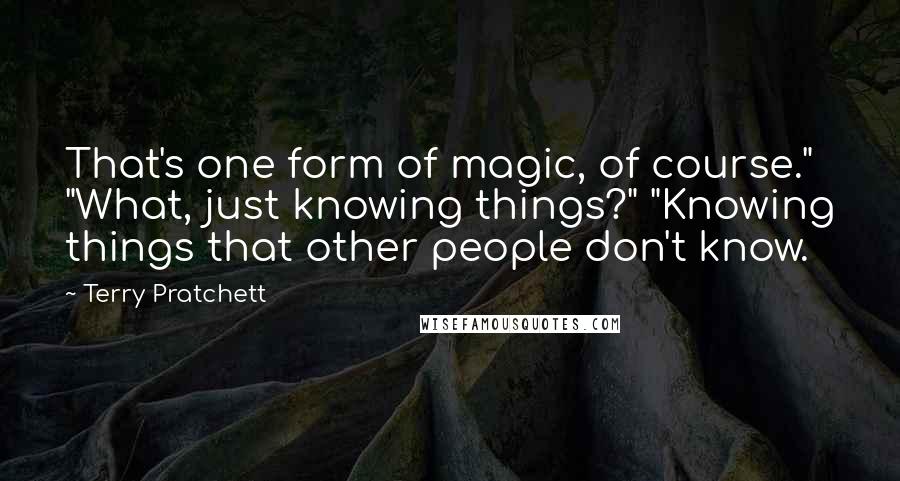 Terry Pratchett Quotes: That's one form of magic, of course." "What, just knowing things?" "Knowing things that other people don't know.