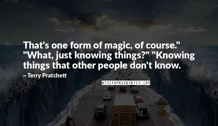 Terry Pratchett Quotes: That's one form of magic, of course." "What, just knowing things?" "Knowing things that other people don't know.