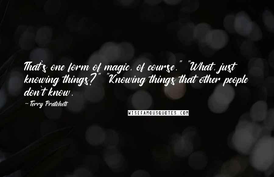 Terry Pratchett Quotes: That's one form of magic, of course." "What, just knowing things?" "Knowing things that other people don't know.