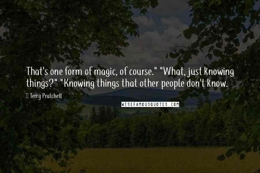 Terry Pratchett Quotes: That's one form of magic, of course." "What, just knowing things?" "Knowing things that other people don't know.