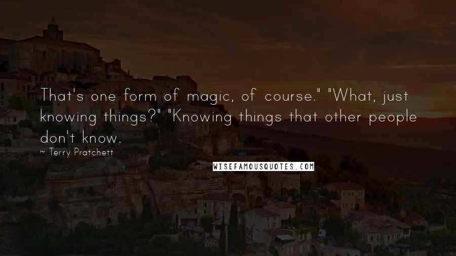 Terry Pratchett Quotes: That's one form of magic, of course." "What, just knowing things?" "Knowing things that other people don't know.