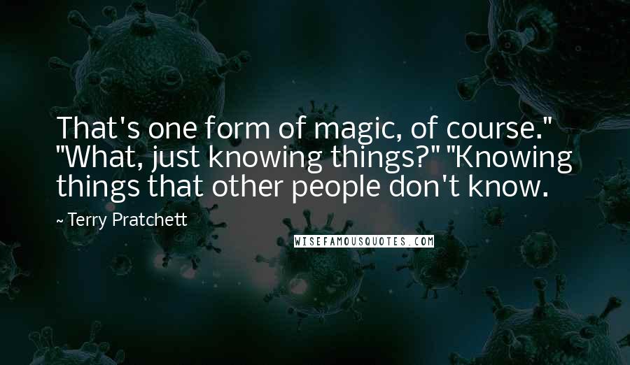 Terry Pratchett Quotes: That's one form of magic, of course." "What, just knowing things?" "Knowing things that other people don't know.