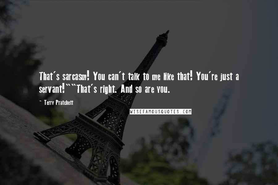 Terry Pratchett Quotes: That's sarcasm! You can't talk to me like that! You're just a servant!""That's right. And so are you.