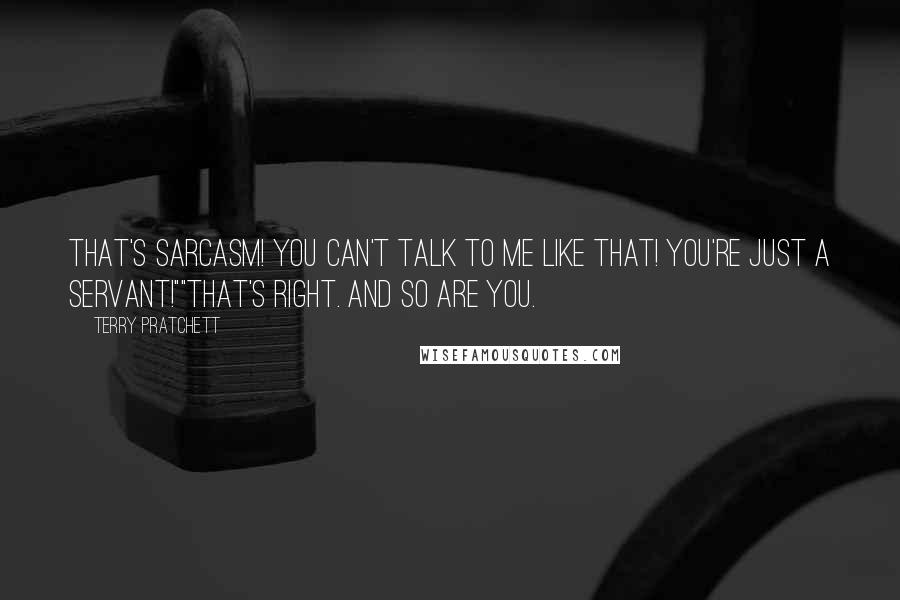 Terry Pratchett Quotes: That's sarcasm! You can't talk to me like that! You're just a servant!""That's right. And so are you.