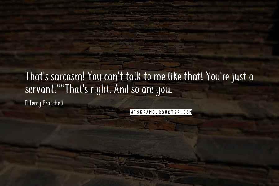 Terry Pratchett Quotes: That's sarcasm! You can't talk to me like that! You're just a servant!""That's right. And so are you.