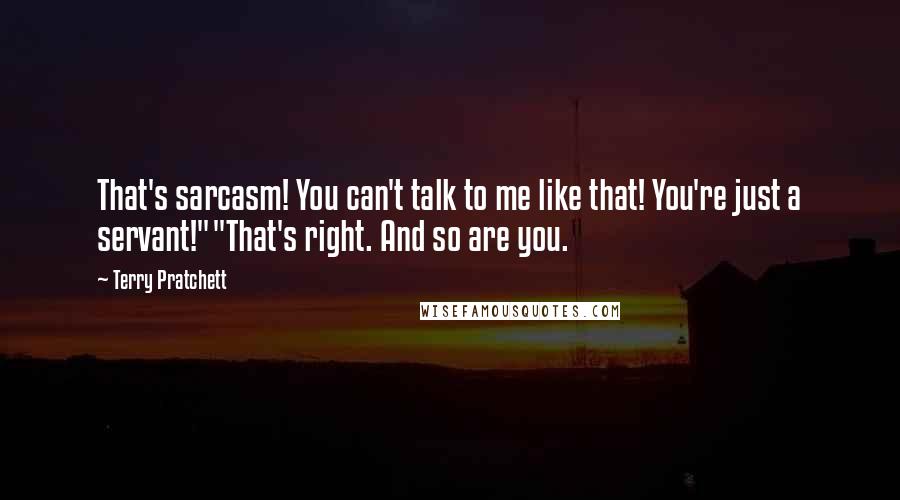 Terry Pratchett Quotes: That's sarcasm! You can't talk to me like that! You're just a servant!""That's right. And so are you.