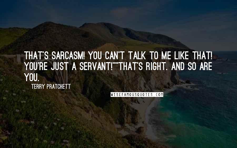 Terry Pratchett Quotes: That's sarcasm! You can't talk to me like that! You're just a servant!""That's right. And so are you.