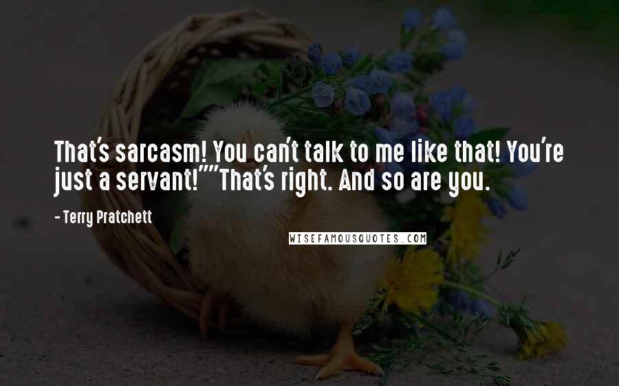 Terry Pratchett Quotes: That's sarcasm! You can't talk to me like that! You're just a servant!""That's right. And so are you.