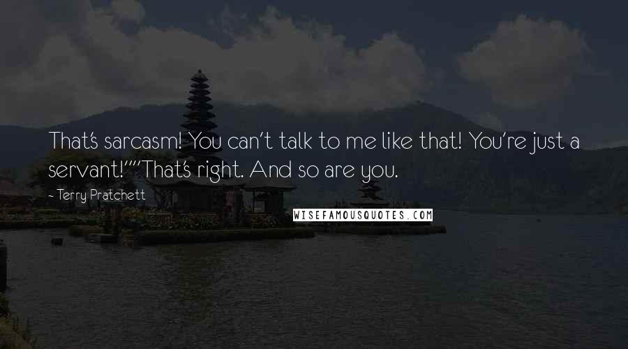 Terry Pratchett Quotes: That's sarcasm! You can't talk to me like that! You're just a servant!""That's right. And so are you.