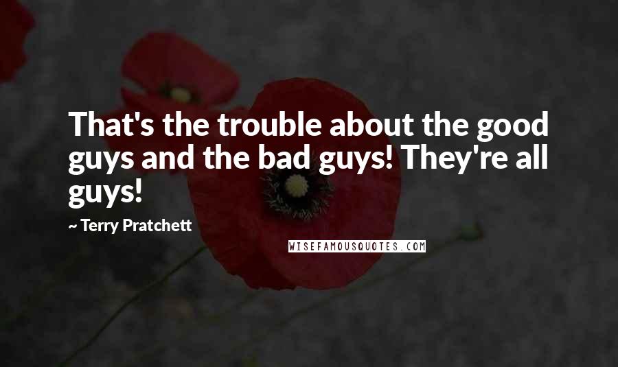 Terry Pratchett Quotes: That's the trouble about the good guys and the bad guys! They're all guys!