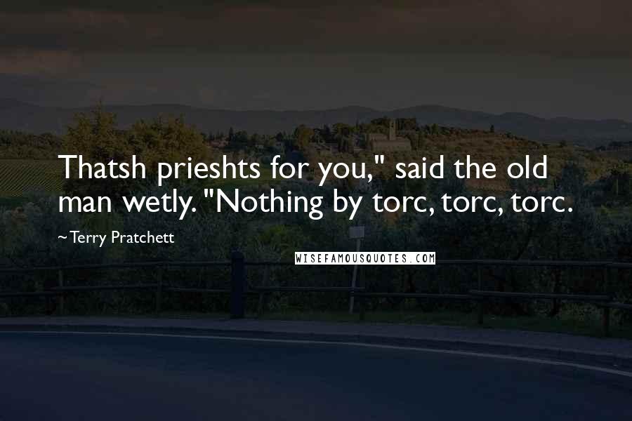 Terry Pratchett Quotes: Thatsh prieshts for you," said the old man wetly. "Nothing by torc, torc, torc.