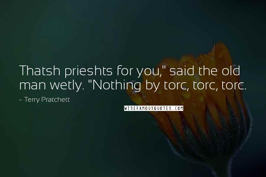 Terry Pratchett Quotes: Thatsh prieshts for you," said the old man wetly. "Nothing by torc, torc, torc.