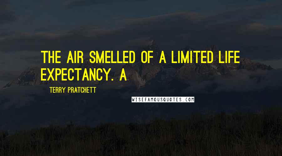 Terry Pratchett Quotes: The air smelled of a limited life expectancy. A