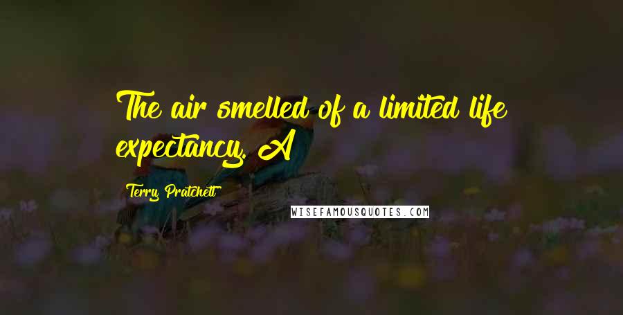 Terry Pratchett Quotes: The air smelled of a limited life expectancy. A