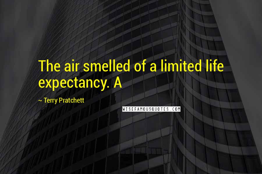 Terry Pratchett Quotes: The air smelled of a limited life expectancy. A