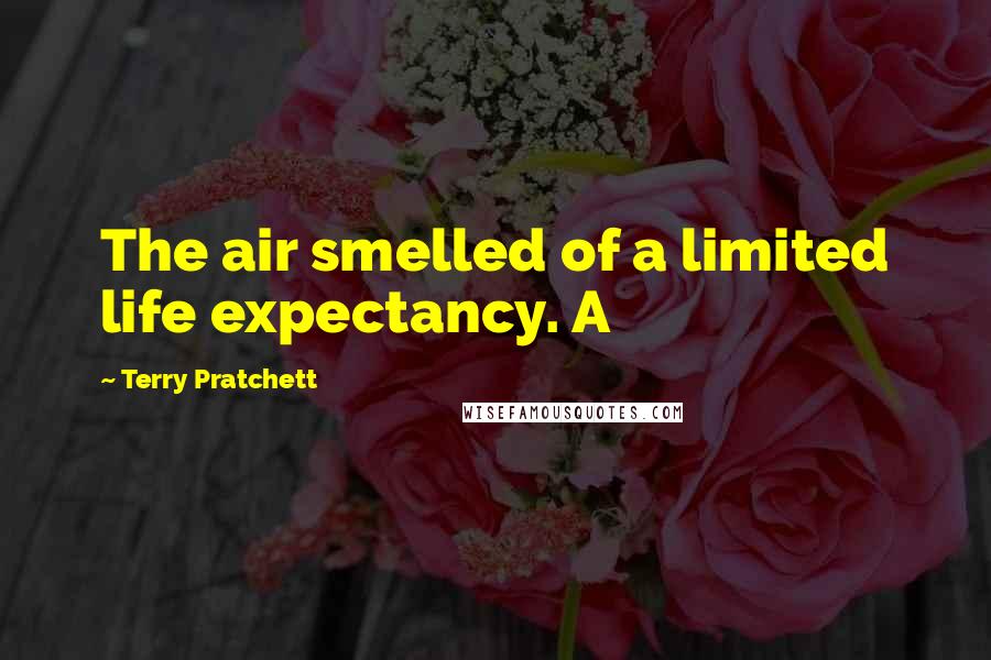 Terry Pratchett Quotes: The air smelled of a limited life expectancy. A