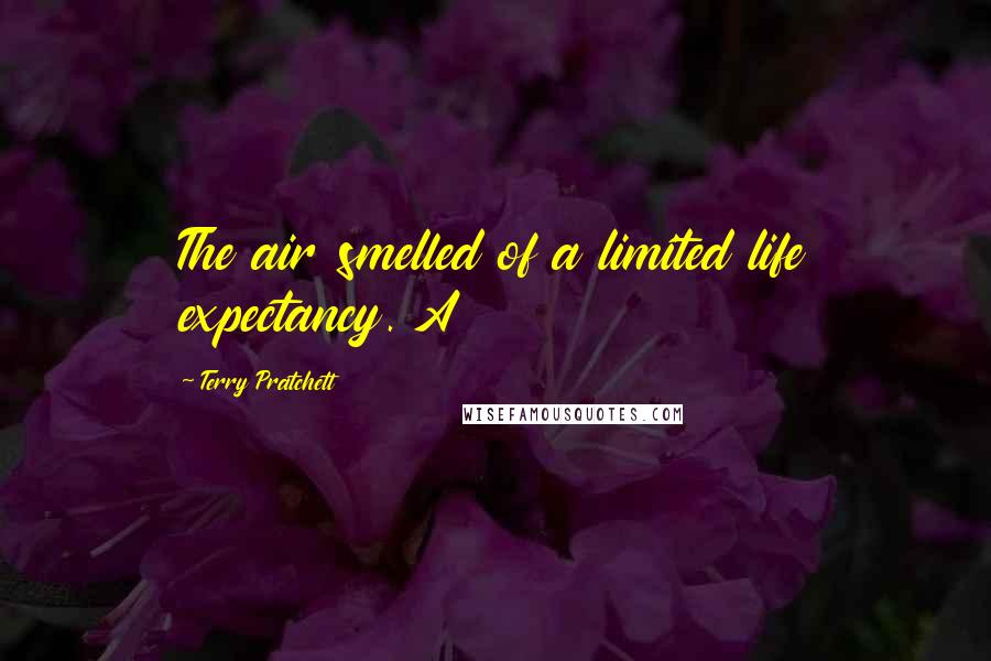 Terry Pratchett Quotes: The air smelled of a limited life expectancy. A