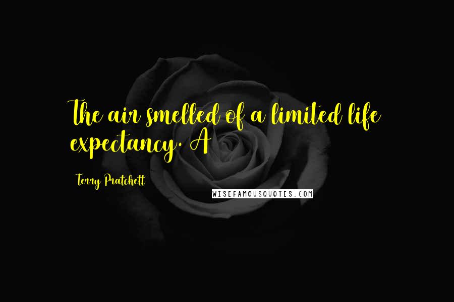 Terry Pratchett Quotes: The air smelled of a limited life expectancy. A