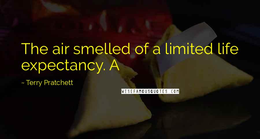 Terry Pratchett Quotes: The air smelled of a limited life expectancy. A