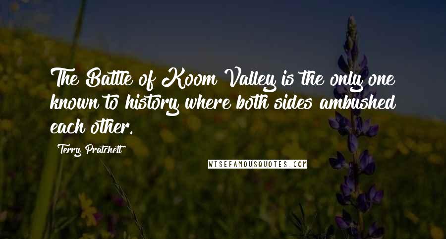 Terry Pratchett Quotes: The Battle of Koom Valley is the only one known to history where both sides ambushed each other.