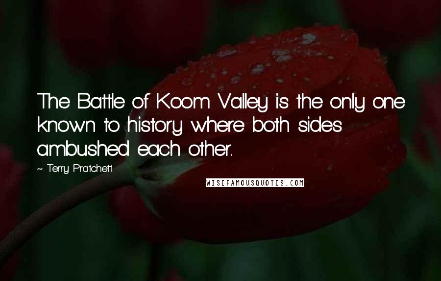 Terry Pratchett Quotes: The Battle of Koom Valley is the only one known to history where both sides ambushed each other.