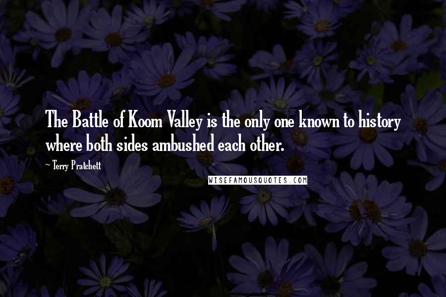 Terry Pratchett Quotes: The Battle of Koom Valley is the only one known to history where both sides ambushed each other.