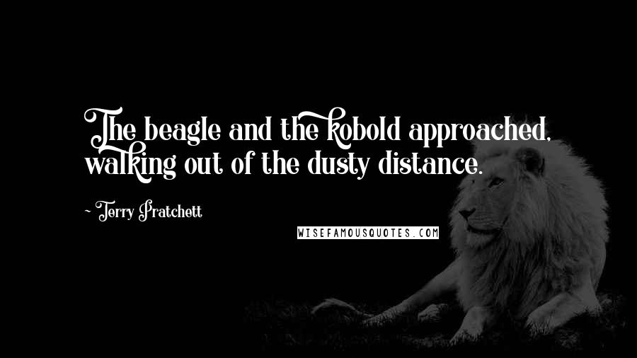 Terry Pratchett Quotes: The beagle and the kobold approached, walking out of the dusty distance.