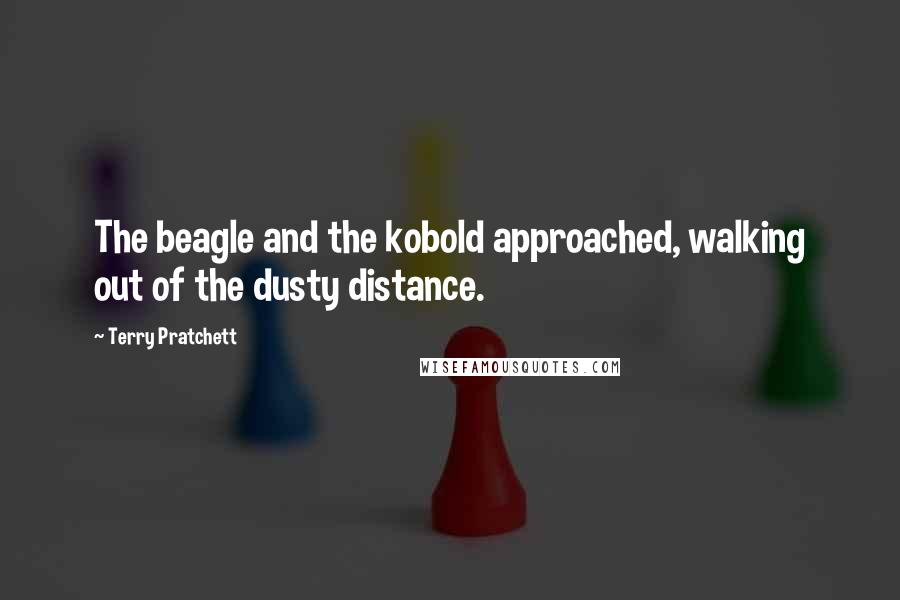 Terry Pratchett Quotes: The beagle and the kobold approached, walking out of the dusty distance.