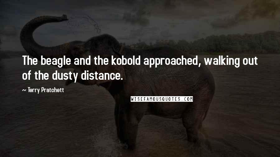 Terry Pratchett Quotes: The beagle and the kobold approached, walking out of the dusty distance.