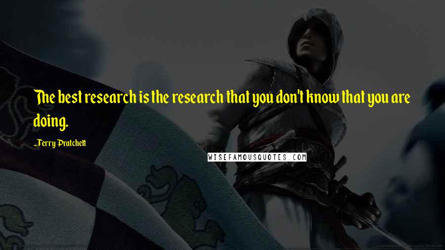 Terry Pratchett Quotes: The best research is the research that you don't know that you are doing.