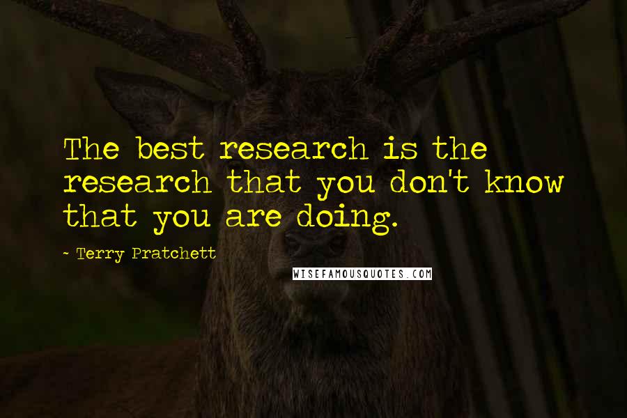 Terry Pratchett Quotes: The best research is the research that you don't know that you are doing.