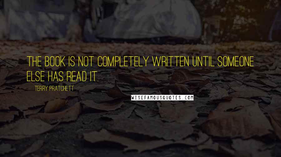 Terry Pratchett Quotes: The book is not completely written until someone else has read it.
