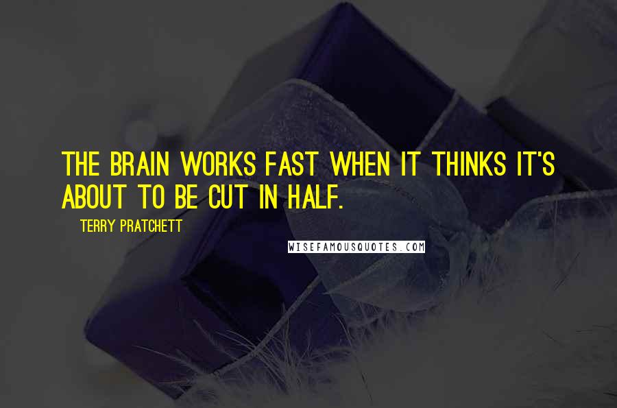 Terry Pratchett Quotes: The brain works fast when it thinks it's about to be cut in half.