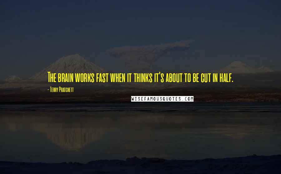 Terry Pratchett Quotes: The brain works fast when it thinks it's about to be cut in half.