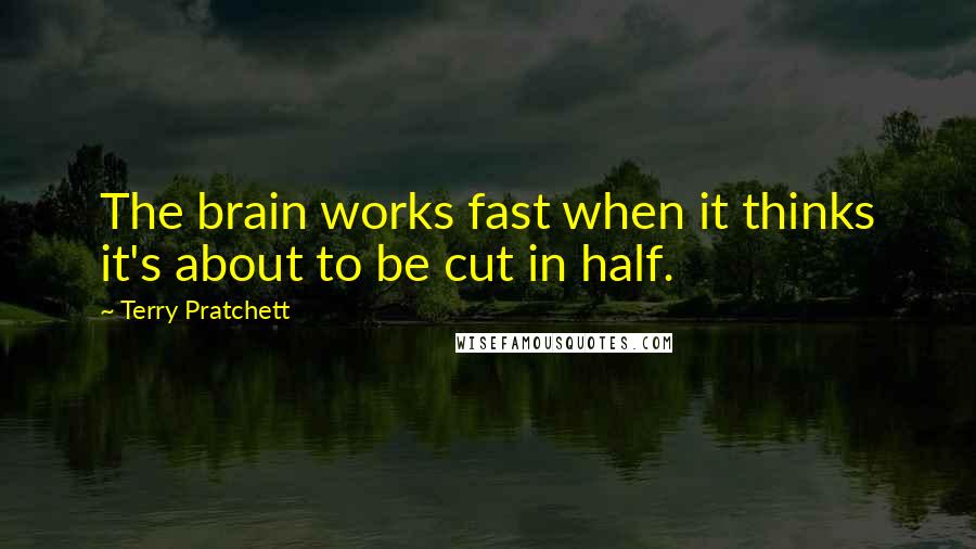 Terry Pratchett Quotes: The brain works fast when it thinks it's about to be cut in half.