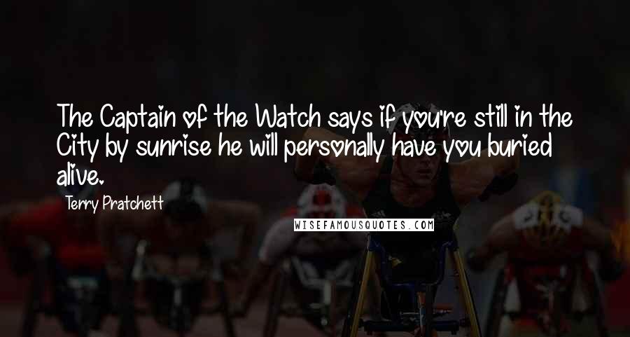 Terry Pratchett Quotes: The Captain of the Watch says if you're still in the City by sunrise he will personally have you buried alive.