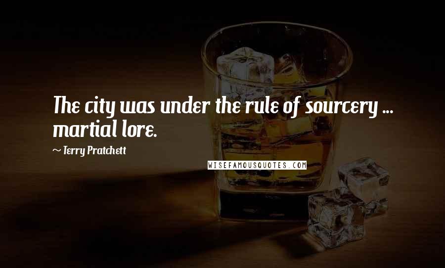 Terry Pratchett Quotes: The city was under the rule of sourcery ... martial lore.