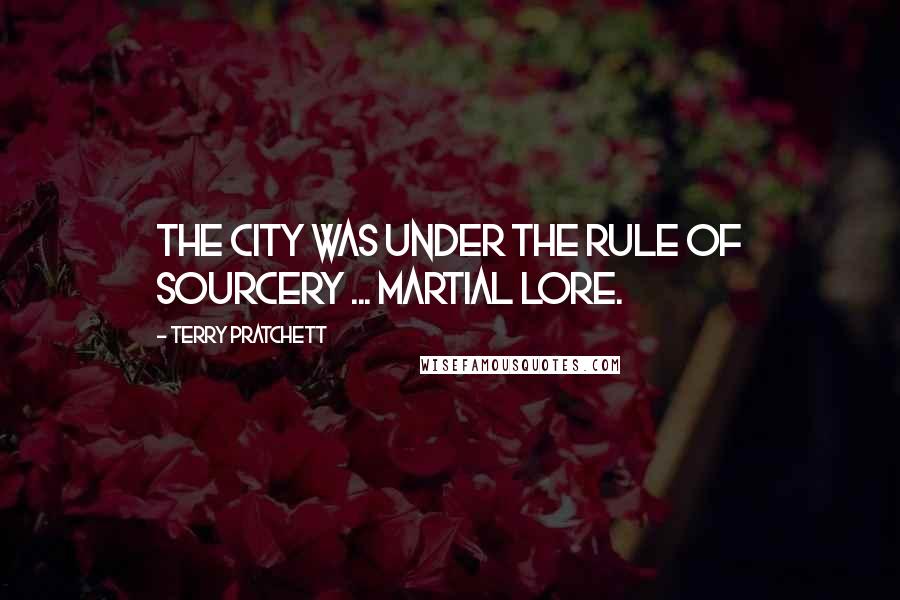 Terry Pratchett Quotes: The city was under the rule of sourcery ... martial lore.