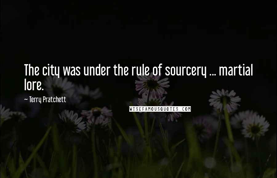 Terry Pratchett Quotes: The city was under the rule of sourcery ... martial lore.