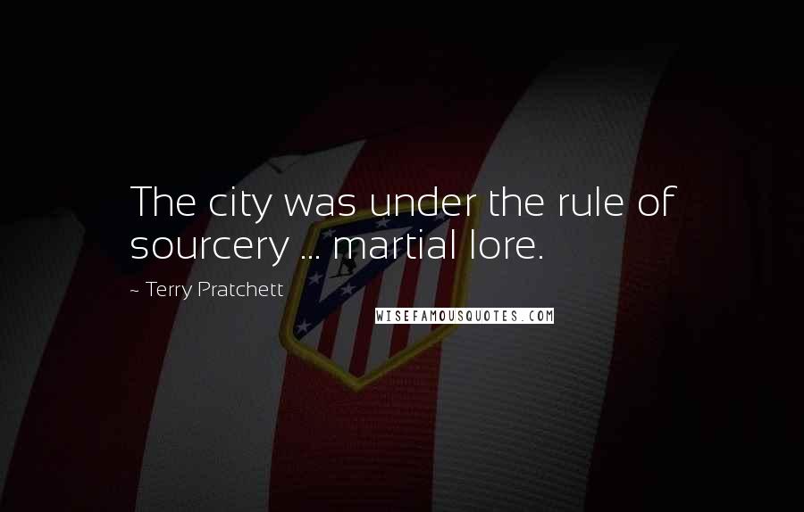 Terry Pratchett Quotes: The city was under the rule of sourcery ... martial lore.