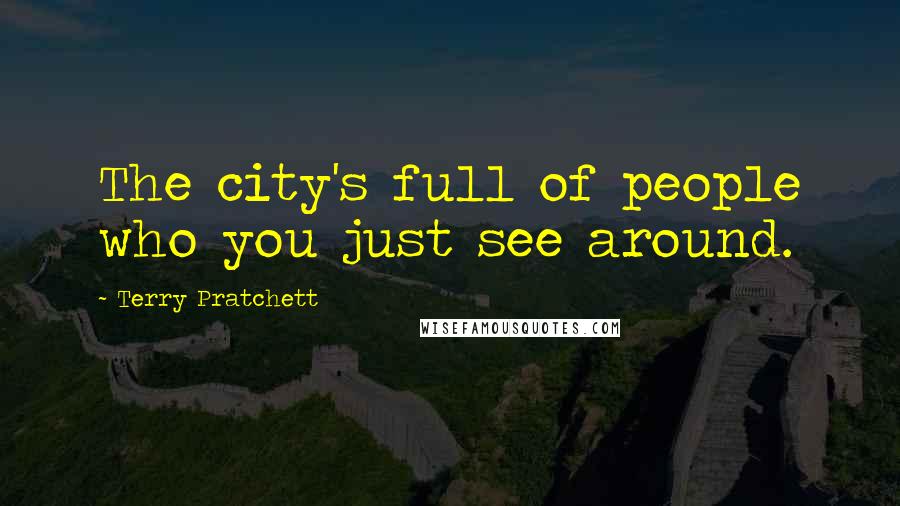 Terry Pratchett Quotes: The city's full of people who you just see around.