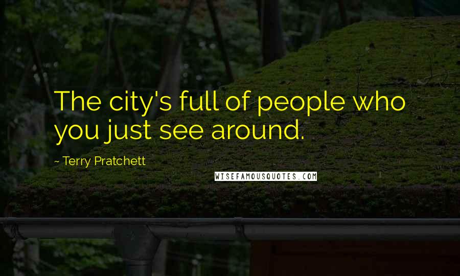 Terry Pratchett Quotes: The city's full of people who you just see around.