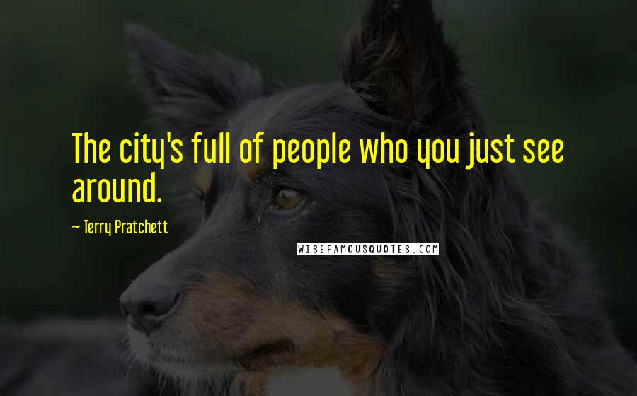 Terry Pratchett Quotes: The city's full of people who you just see around.