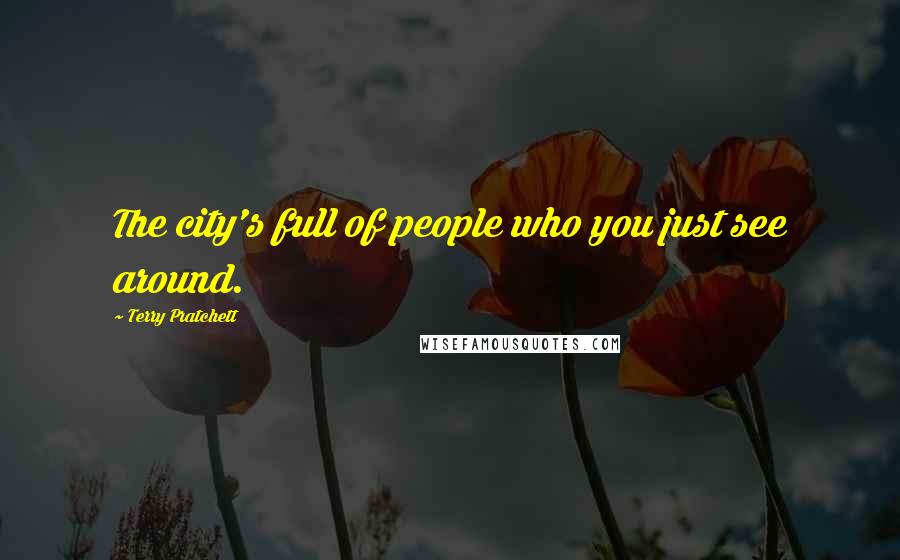 Terry Pratchett Quotes: The city's full of people who you just see around.