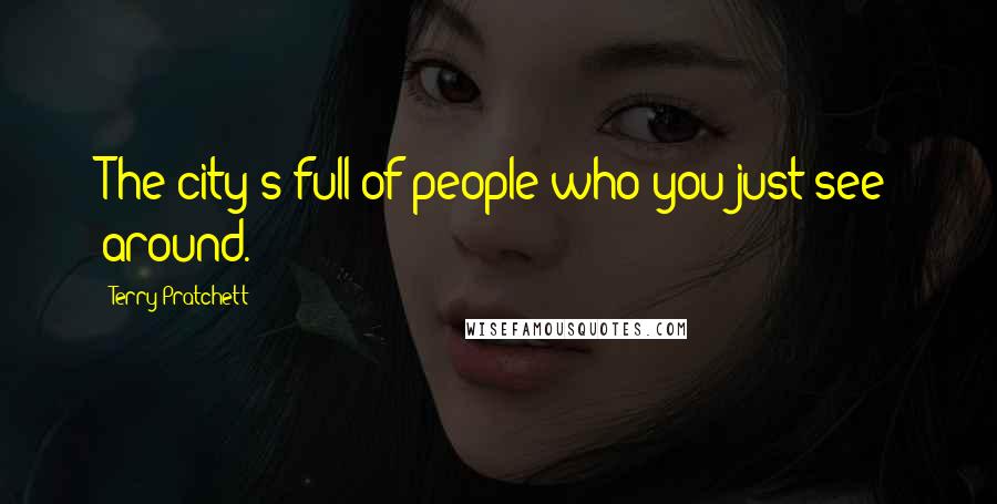Terry Pratchett Quotes: The city's full of people who you just see around.