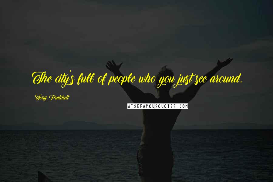 Terry Pratchett Quotes: The city's full of people who you just see around.