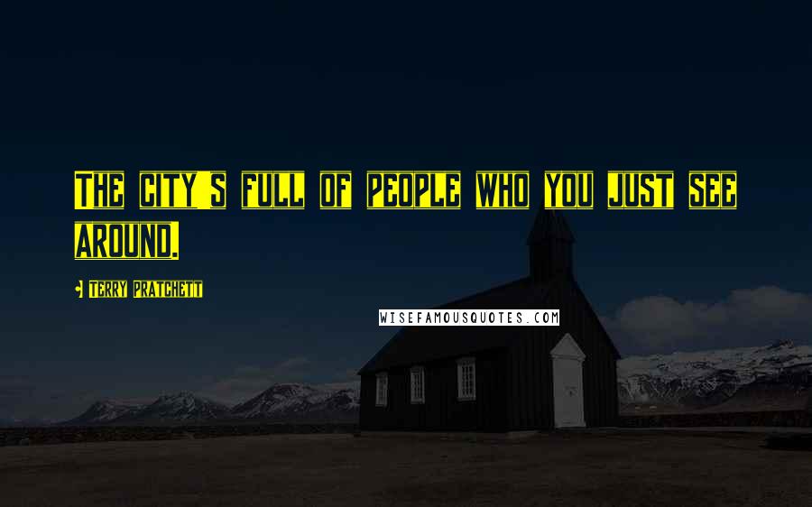 Terry Pratchett Quotes: The city's full of people who you just see around.