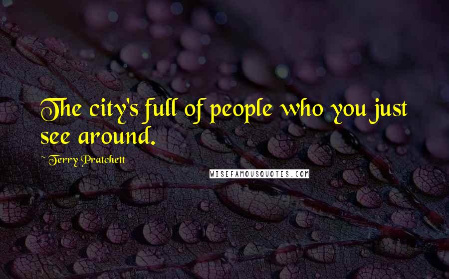 Terry Pratchett Quotes: The city's full of people who you just see around.