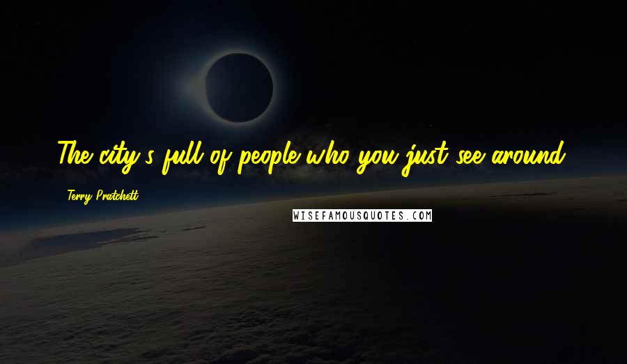 Terry Pratchett Quotes: The city's full of people who you just see around.