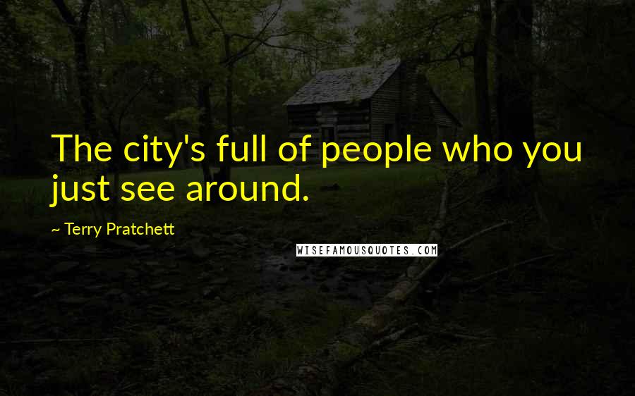 Terry Pratchett Quotes: The city's full of people who you just see around.